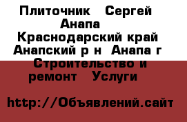 Плиточник - Сергей  .Анапа.  - Краснодарский край, Анапский р-н, Анапа г. Строительство и ремонт » Услуги   